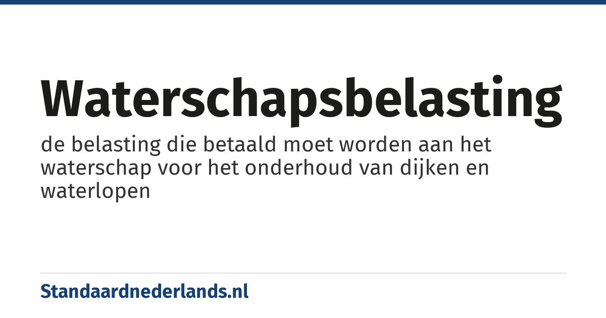 waterschapsbelasting: de belasting die betaald moet worden aan het waterschap voor het onderhoud van dijken en waterlopen