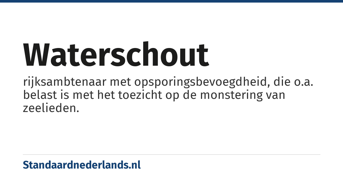 waterschout: rijksambtenaar met opsporingsbevoegdheid, die o.a. belast is met het toezicht op de monstering van zeelieden.