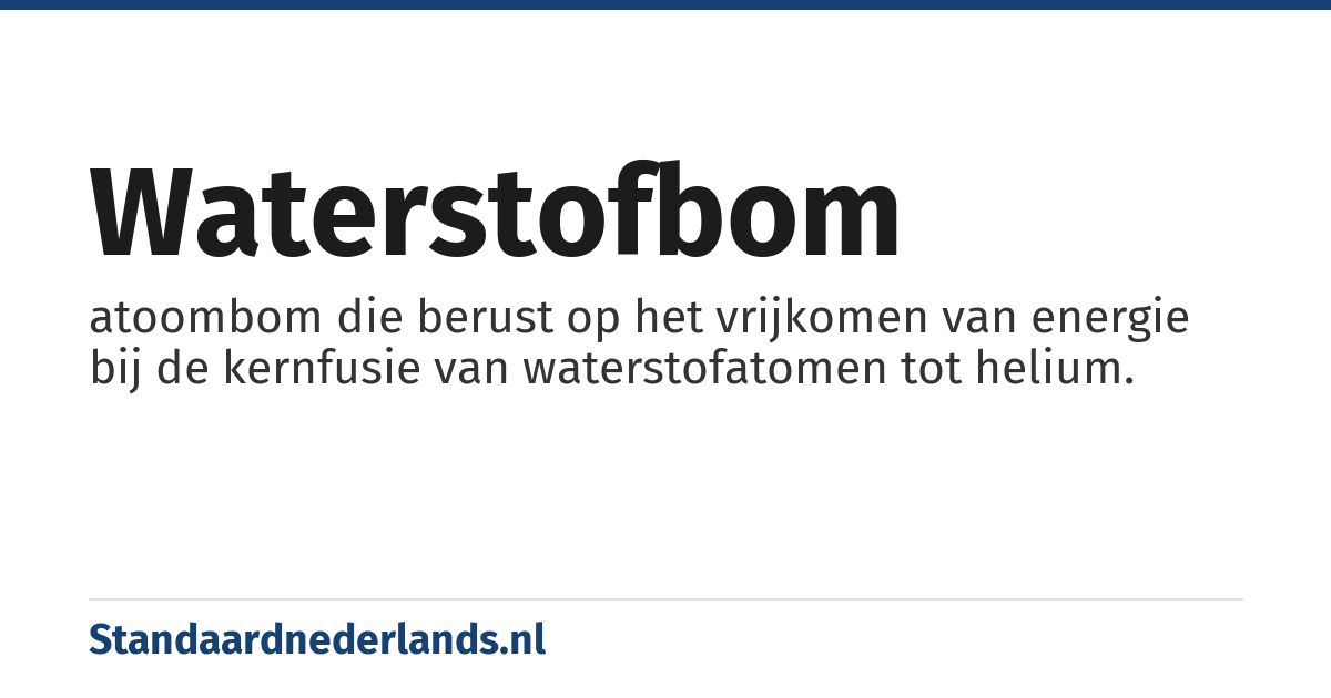 waterstofbom: atoombom die berust op het vrijkomen van energie bij de kernfusie van waterstofatomen tot helium.