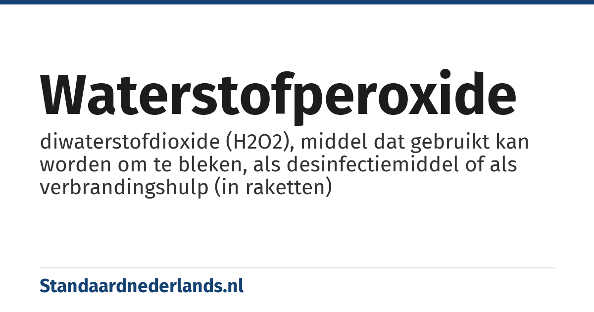 waterstofperoxide: diwaterstofdioxide (H2O2), middel dat gebruikt kan worden om te bleken, als desinfectiemiddel of als verbrandingshulp (in raketten)