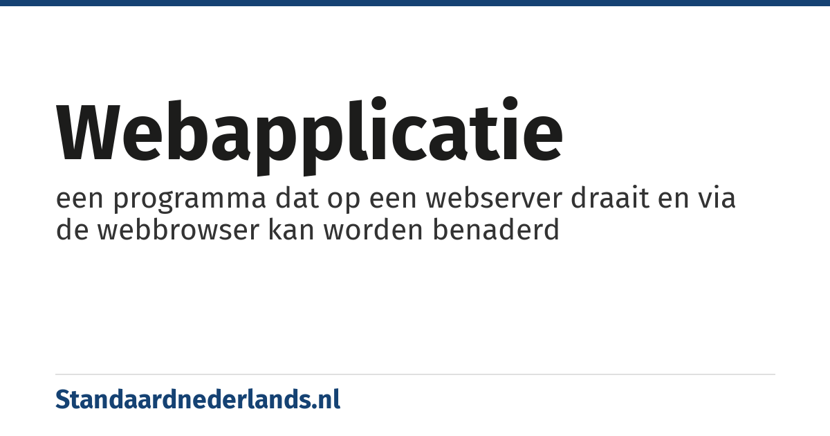 webapplicatie: een programma dat op een webserver draait en via de webbrowser kan worden benaderd