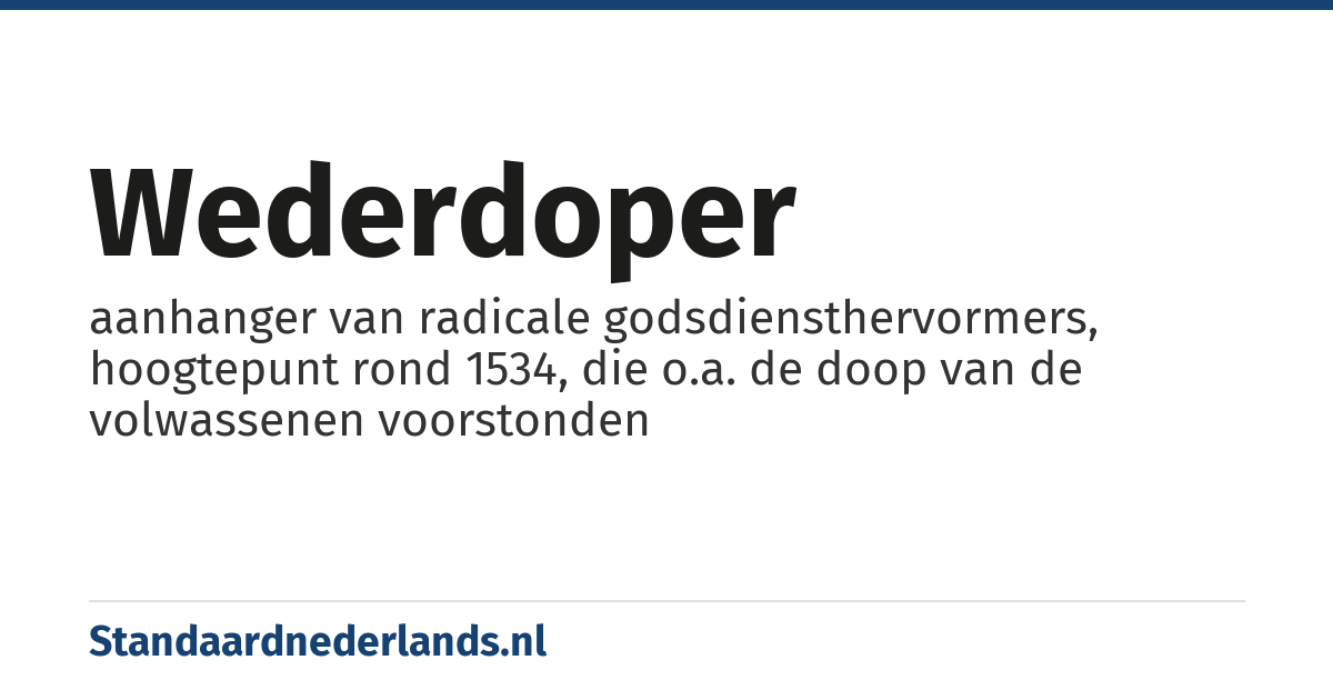 wederdoper: aanhanger van radicale godsdiensthervormers, hoogtepunt rond 1534, die o.a. de doop van de volwassenen voorstonden