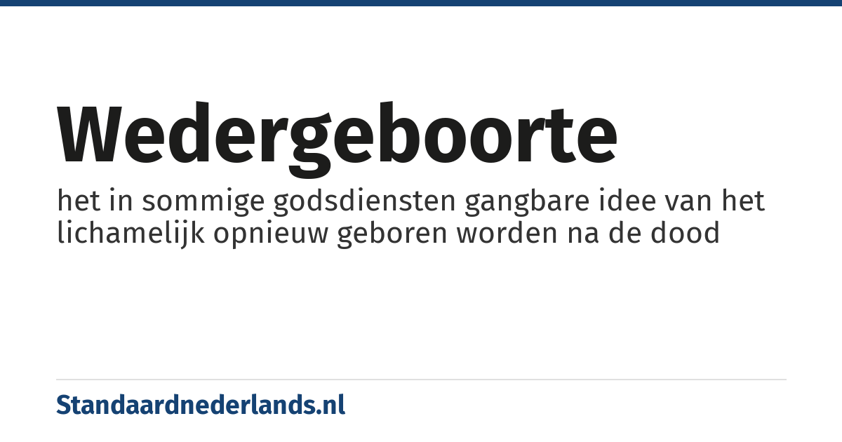 wedergeboorte: het in sommige godsdiensten gangbare idee van het lichamelijk opnieuw geboren worden na de dood