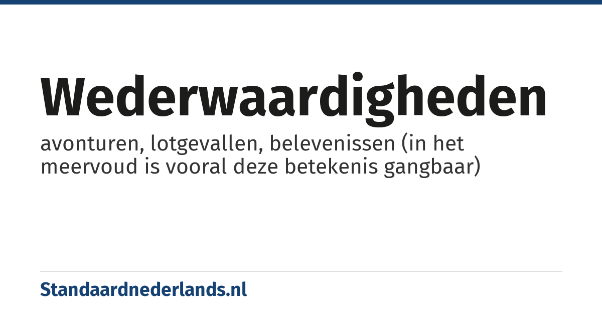wederwaardigheden: avonturen, lotgevallen, belevenissen (in het meervoud is vooral deze betekenis gangbaar)