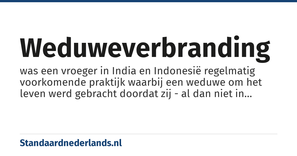 weduweverbranding: was een vroeger in India en Indonesië regelmatig voorkomende praktijk waarbij een weduwe om het leven werd gebracht doordat zij - al dan niet in verdoofde toestand - samen met het lichaam van haar echtgenoot werd verbrand