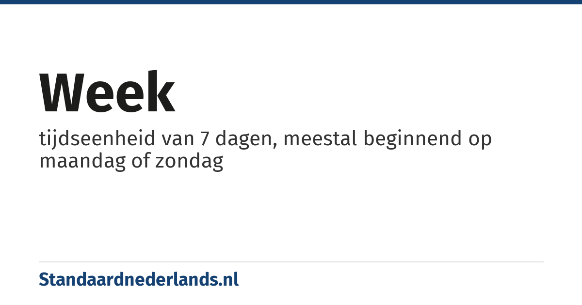 week: tijdseenheid van 7 dagen, meestal beginnend op maandag of zondag