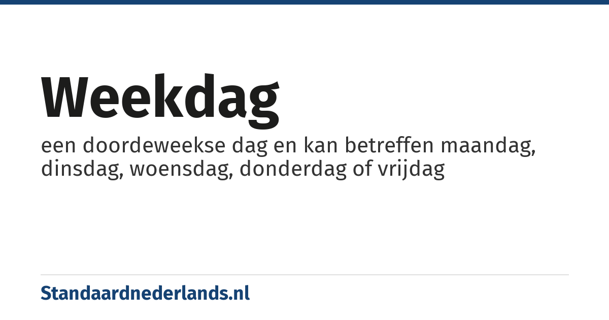 weekdag: een doordeweekse dag en kan betreffen maandag, dinsdag, woensdag, donderdag of vrijdag
