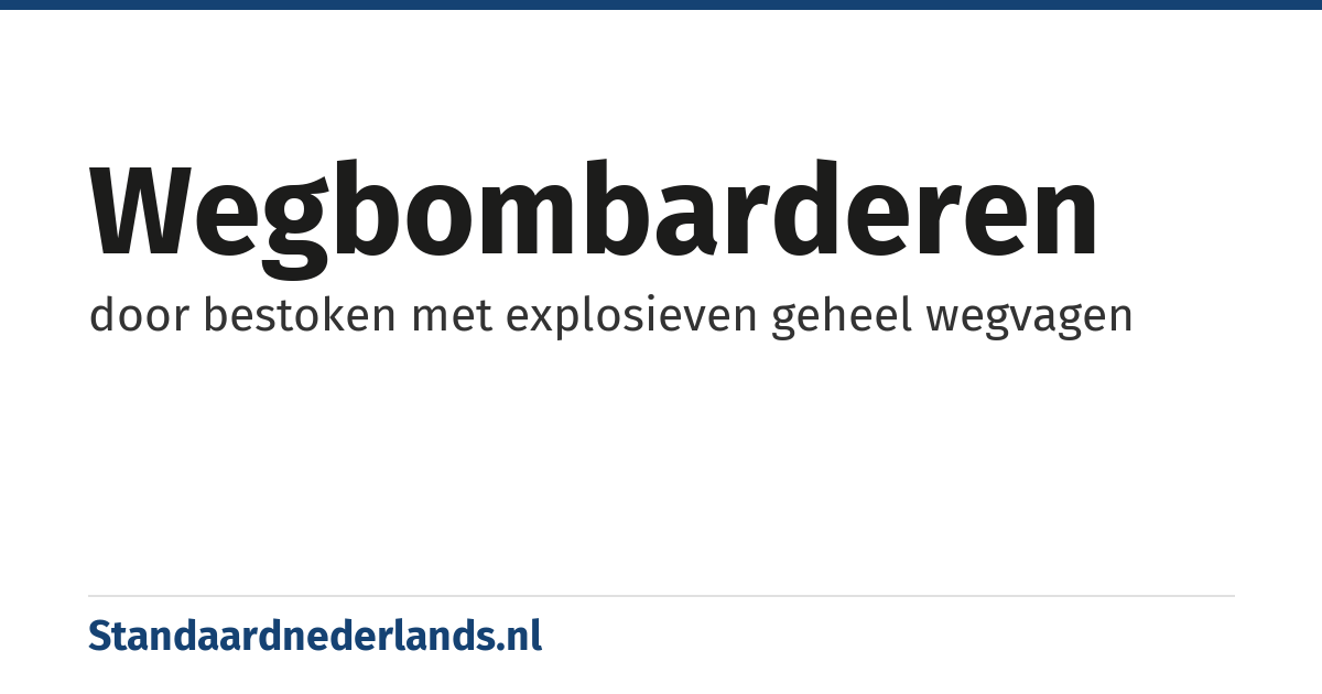 wegbombarderen: door bestoken met explosieven geheel wegvagen