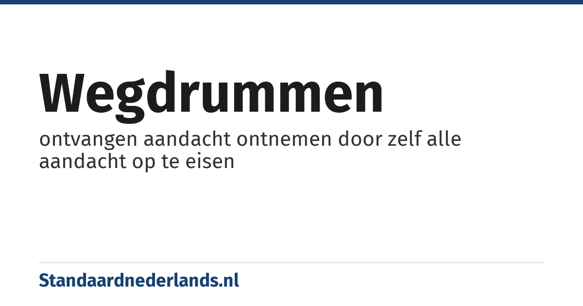 wegdrummen: ontvangen aandacht ontnemen door zelf alle aandacht op te eisen