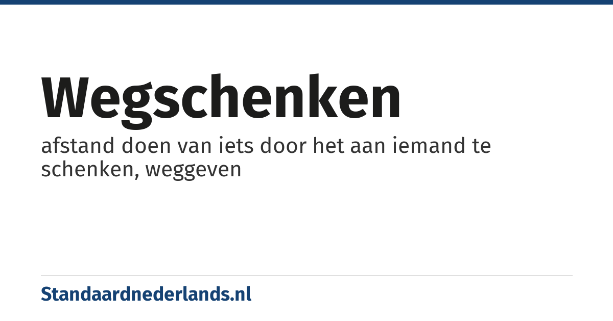 wegschenken: afstand doen van iets door het aan iemand te schenken, weggeven