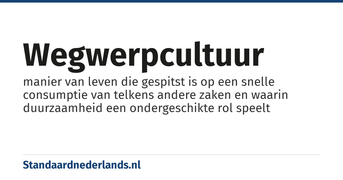 wegwerpcultuur: manier van leven die gespitst is op een snelle consumptie van telkens andere zaken en waarin duurzaamheid een ondergeschikte rol speelt