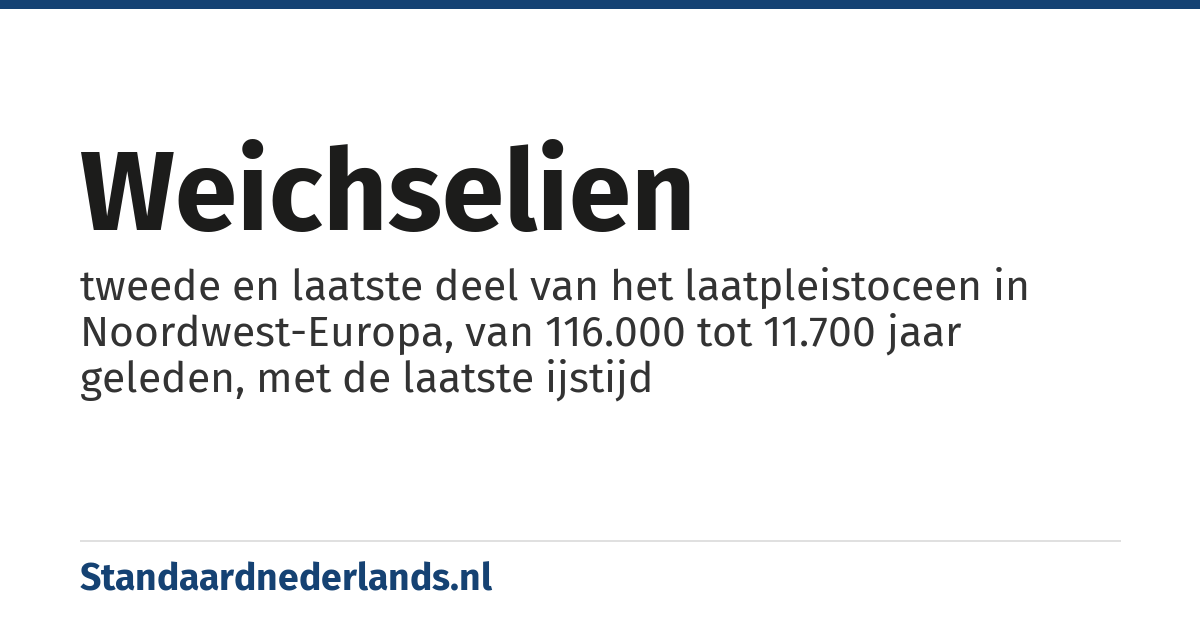 weichselien: tweede en laatste deel van het laatpleistoceen in Noordwest-Europa, van 116.000 tot 11.700 jaar geleden, met de laatste ijstijd