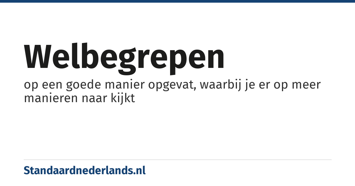 welbegrepen: op een goede manier opgevat, waarbij je er op meer manieren naar kijkt