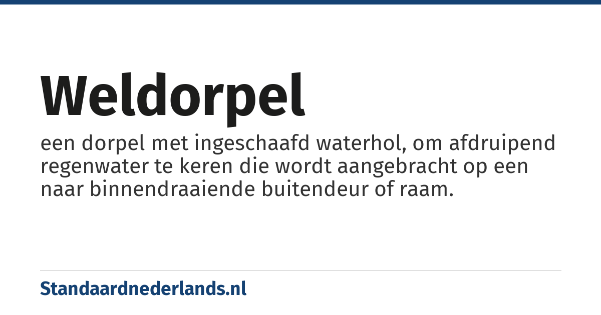 weldorpel: een dorpel met ingeschaafd waterhol, om afdruipend regenwater te keren die wordt aangebracht op een naar binnendraaiende buitendeur of raam.