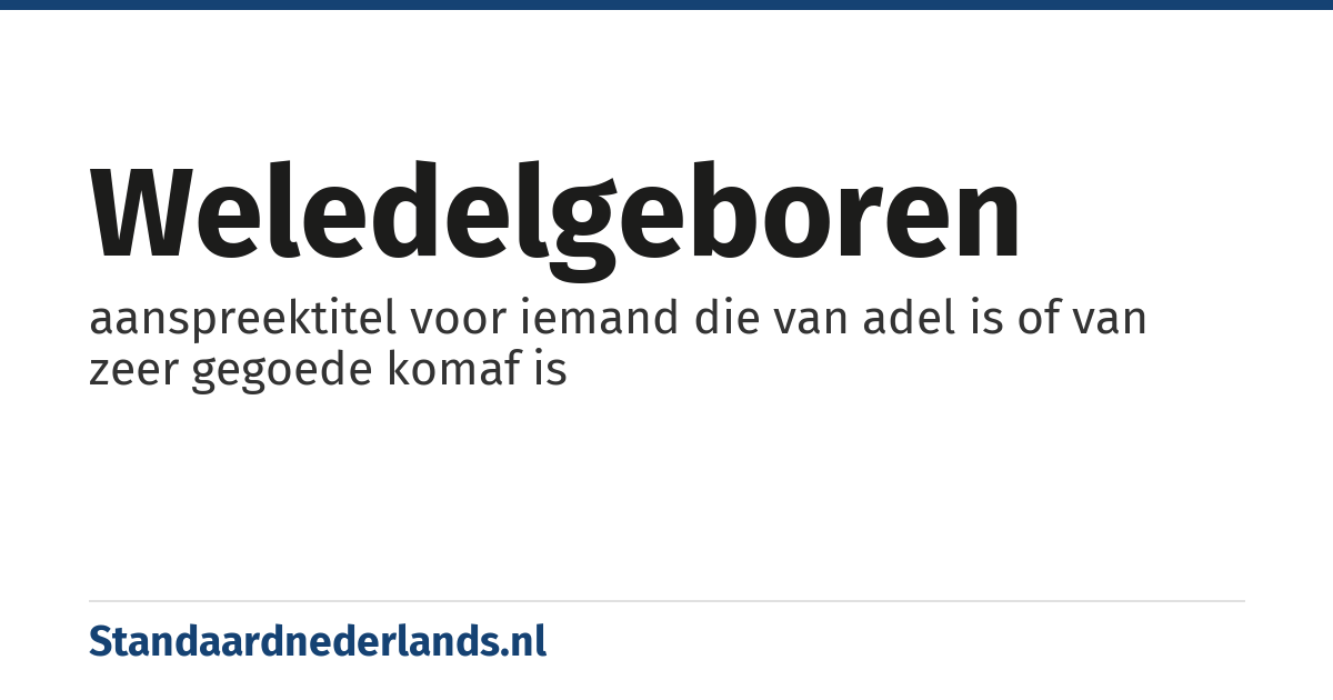 weledelgeboren: aanspreektitel voor iemand die van adel is of van zeer gegoede komaf is
