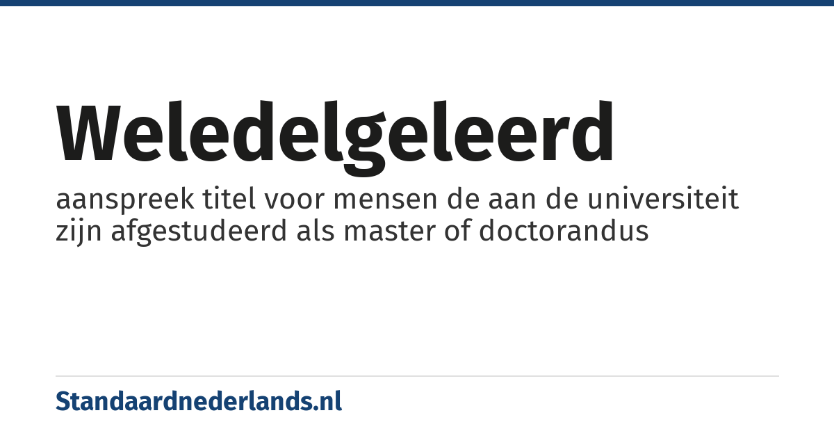 weledelgeleerd: aanspreek titel voor mensen de aan de universiteit zijn afgestudeerd als master of doctorandus