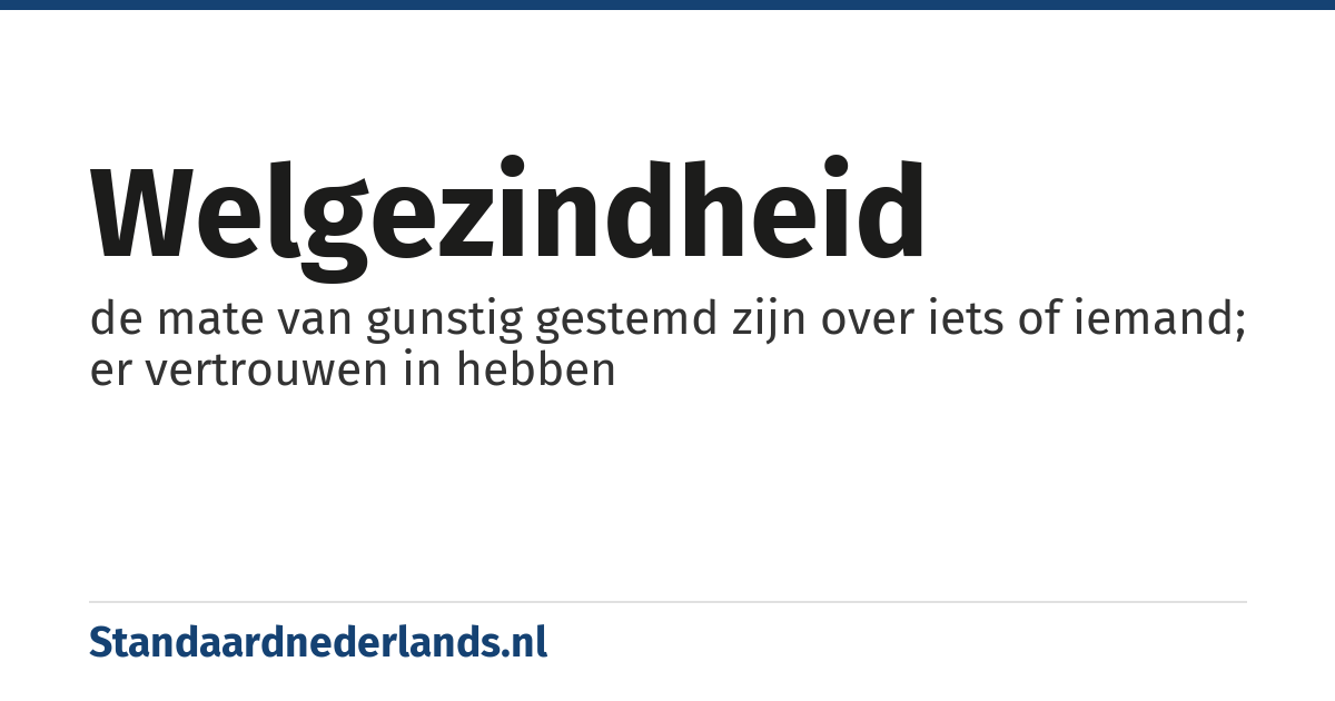 welgezindheid: de mate van gunstig gestemd zijn over iets of iemand; er vertrouwen in hebben