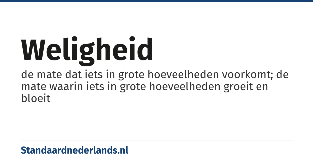 weligheid: de mate dat iets in grote hoeveelheden voorkomt; de mate waarin iets in grote hoeveelheden groeit en bloeit