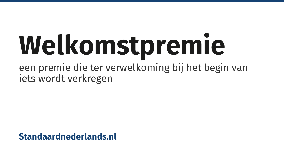 welkomstpremie: een premie die ter verwelkoming bij het begin van iets wordt verkregen