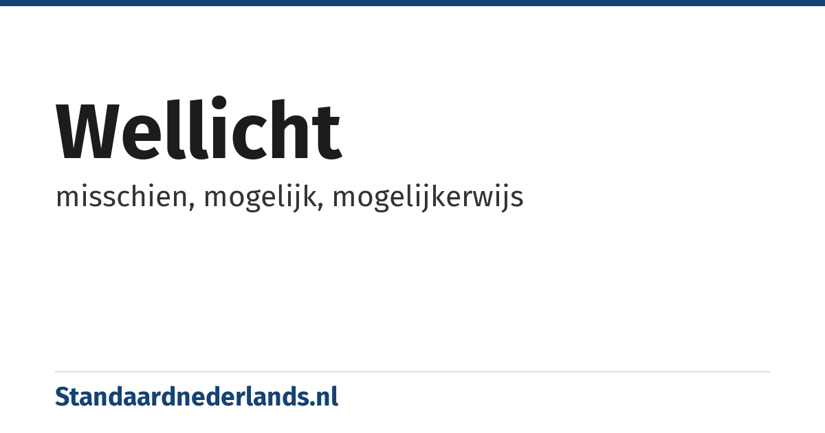 wellicht: misschien, mogelijk, mogelijkerwijs