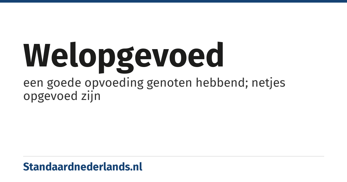 welopgevoed: een goede opvoeding genoten hebbend; netjes opgevoed zijn