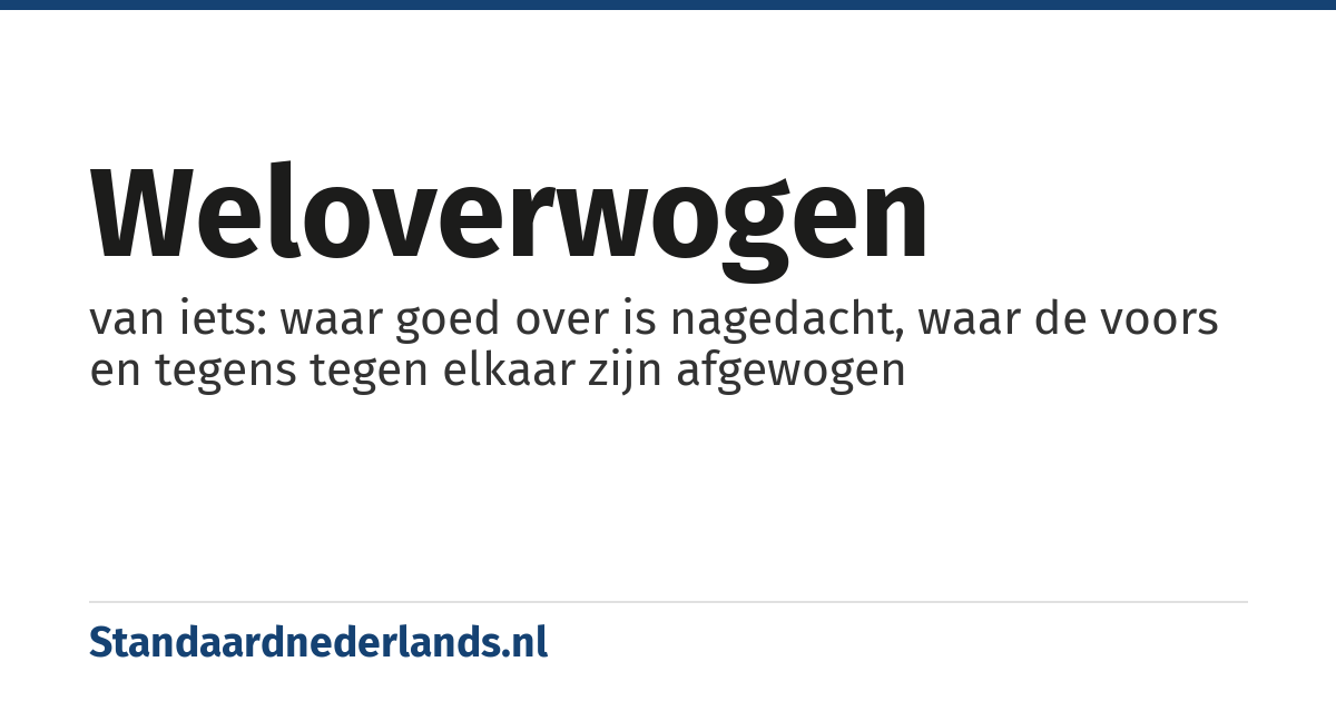weloverwogen: van iets: waar goed over is nagedacht, waar de voors en tegens tegen elkaar zijn afgewogen