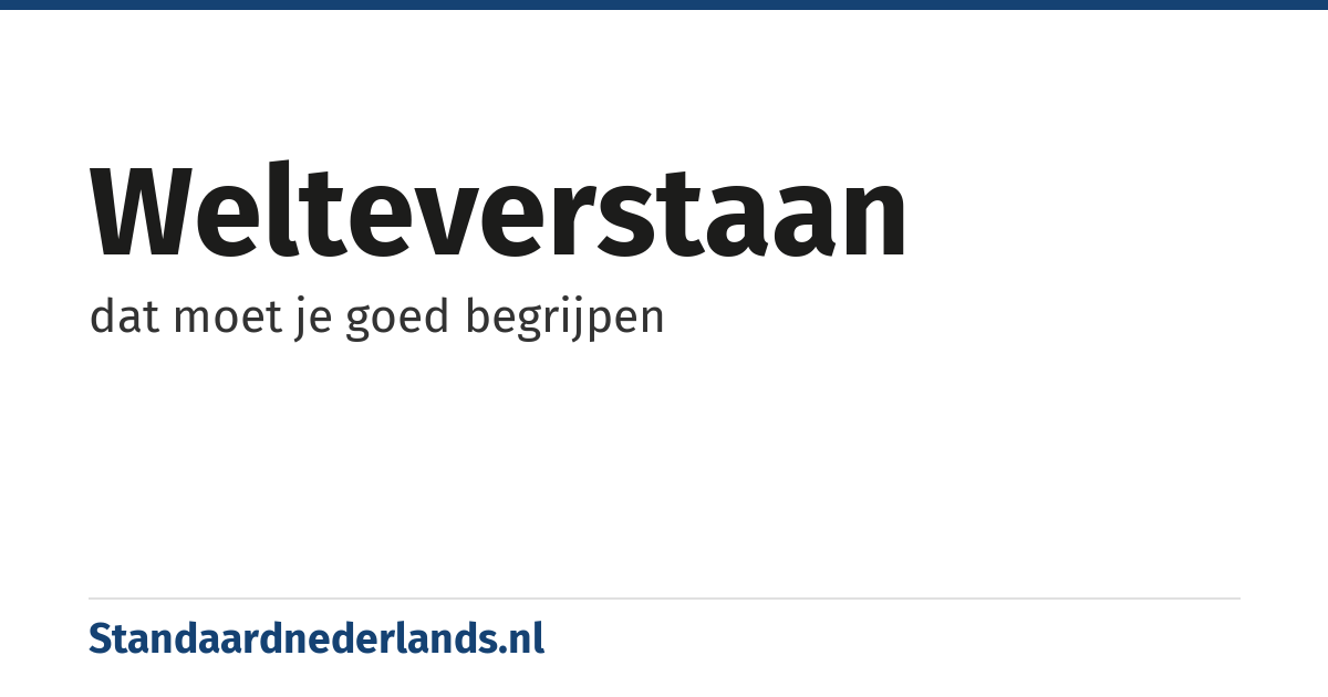 welteverstaan: dat moet je goed begrijpen