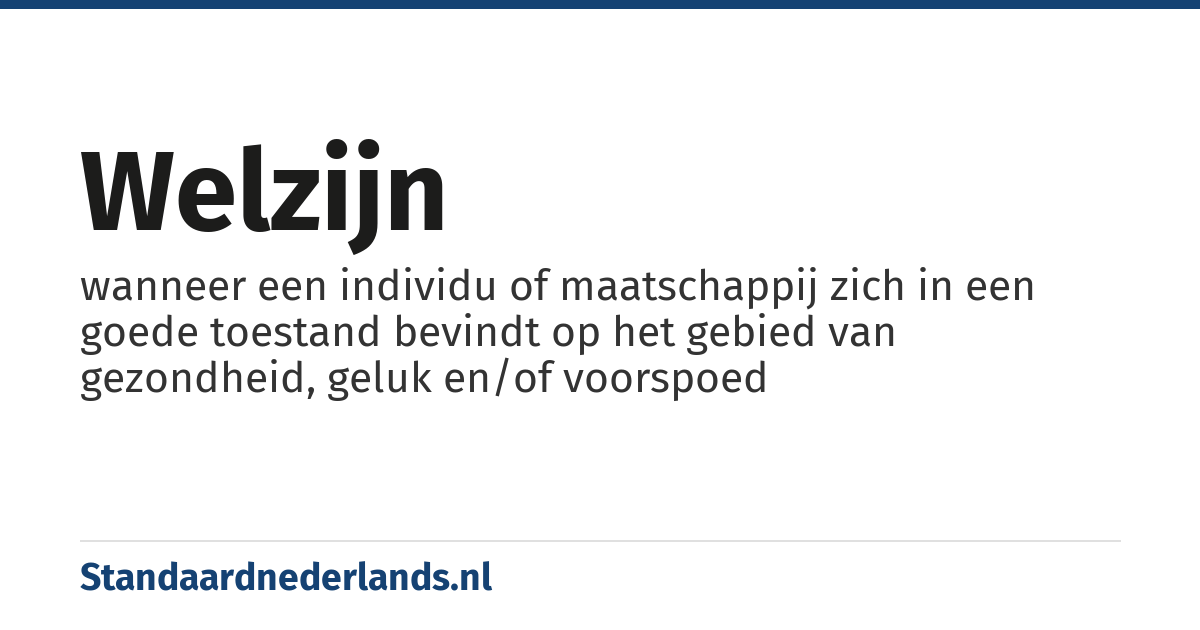 welzijn: wanneer een individu of maatschappij zich in een goede toestand bevindt op het gebied van gezondheid, geluk en/of voorspoed