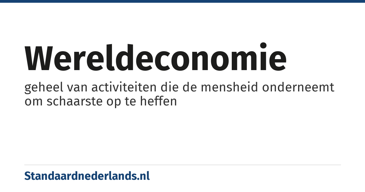 wereldeconomie: geheel van activiteiten die de mensheid onderneemt om schaarste op te heffen