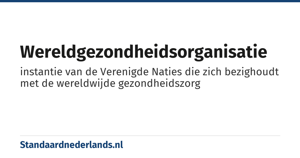 Wereldgezondheidsorganisatie: instantie van de Verenigde Naties die zich bezighoudt met de wereldwijde gezondheidszorg
