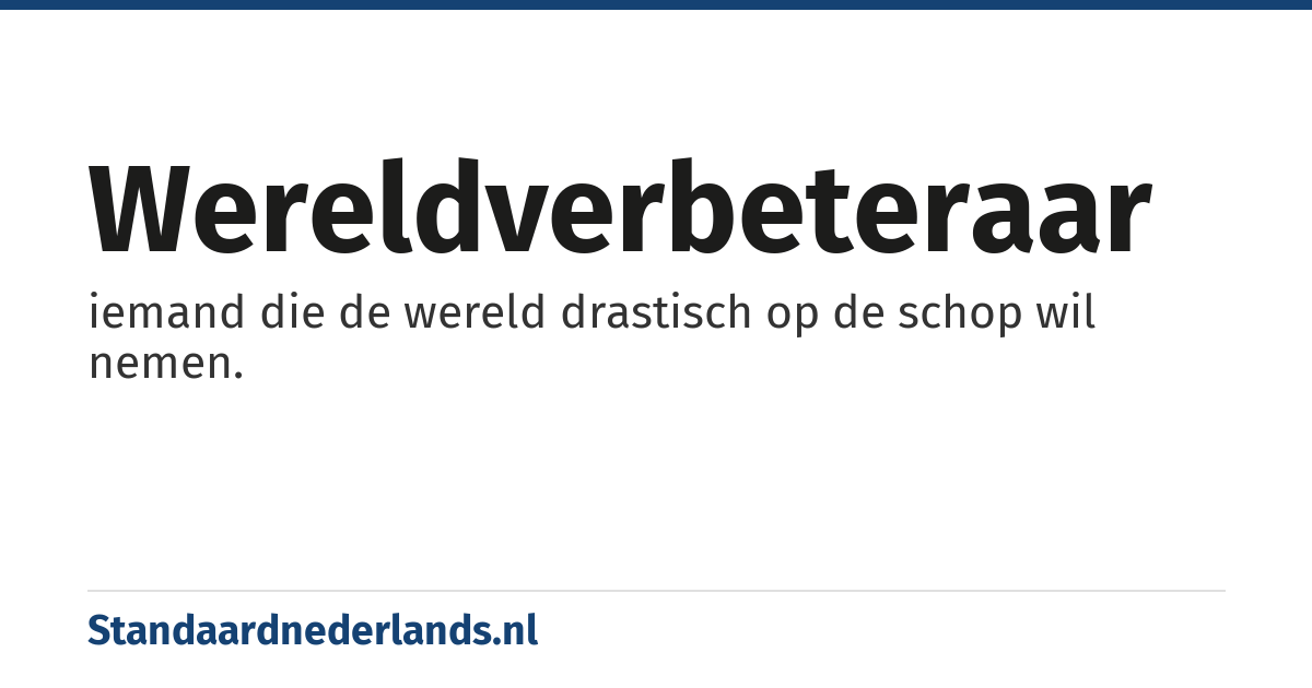 wereldverbeteraar: iemand die de wereld drastisch op de schop wil nemen.