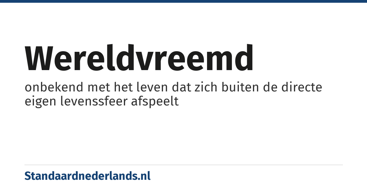 wereldvreemd: onbekend met het leven dat zich buiten de directe eigen levenssfeer afspeelt