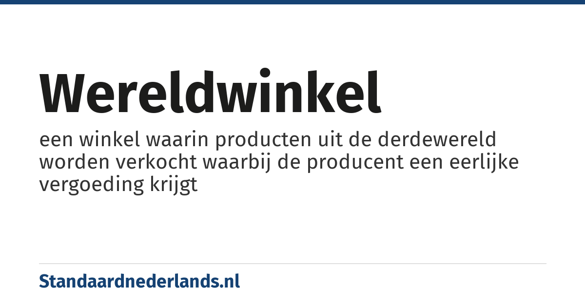 wereldwinkel: een winkel waarin producten uit de derdewereld worden verkocht waarbij de producent een eerlijke vergoeding krijgt