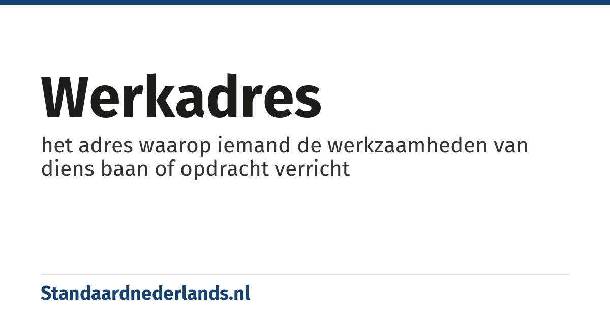 werkadres: het adres waarop iemand de werkzaamheden van diens baan of opdracht verricht