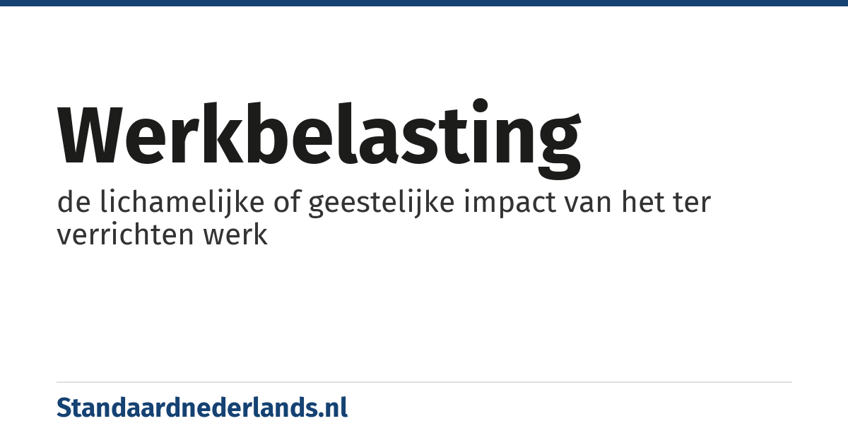 werkbelasting: de lichamelijke of geestelijke impact van het ter verrichten werk