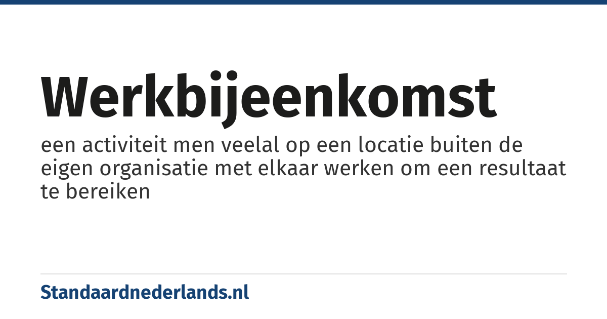 werkbijeenkomst: een activiteit men veelal op een locatie buiten de eigen organisatie met elkaar werken om een resultaat te bereiken