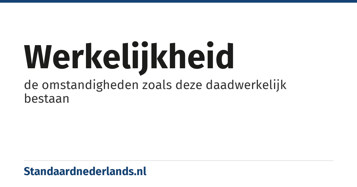 werkelijkheid: de omstandigheden zoals deze daadwerkelijk bestaan