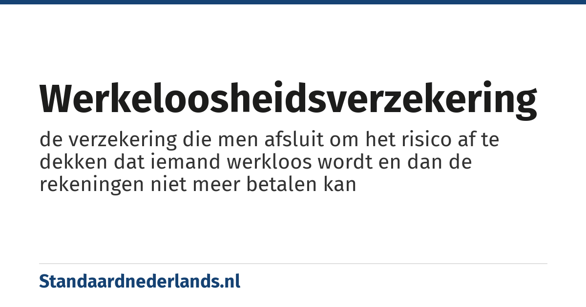 werkeloosheidsverzekering: de verzekering die men afsluit om het risico af te dekken dat iemand werkloos wordt en dan de rekeningen niet meer betalen kan