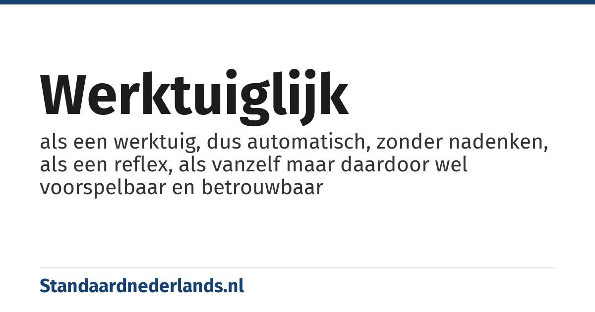 werktuiglijk: als een werktuig, dus automatisch, zonder nadenken, als een reflex, als vanzelf maar daardoor wel voorspelbaar en betrouwbaar