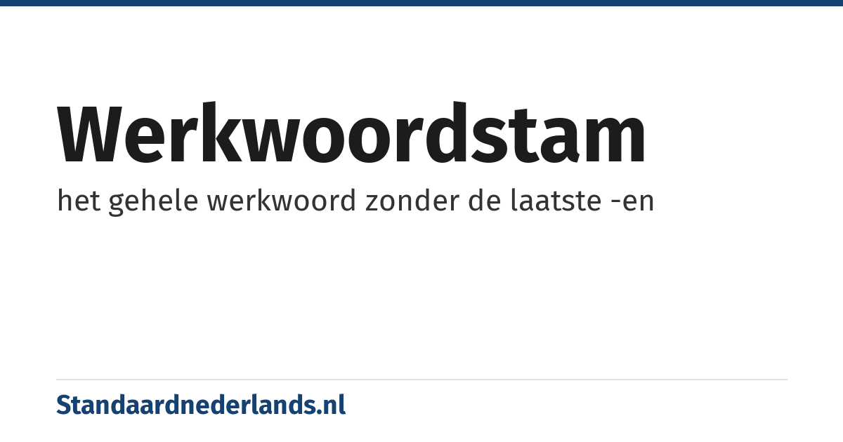 werkwoordstam: het gehele werkwoord zonder de laatste -en
