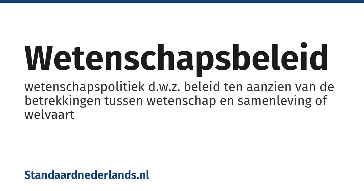 wetenschapsbeleid: wetenschapspolitiek d.w.z. beleid ten aanzien van de betrekkingen tussen wetenschap en samenleving of welvaart