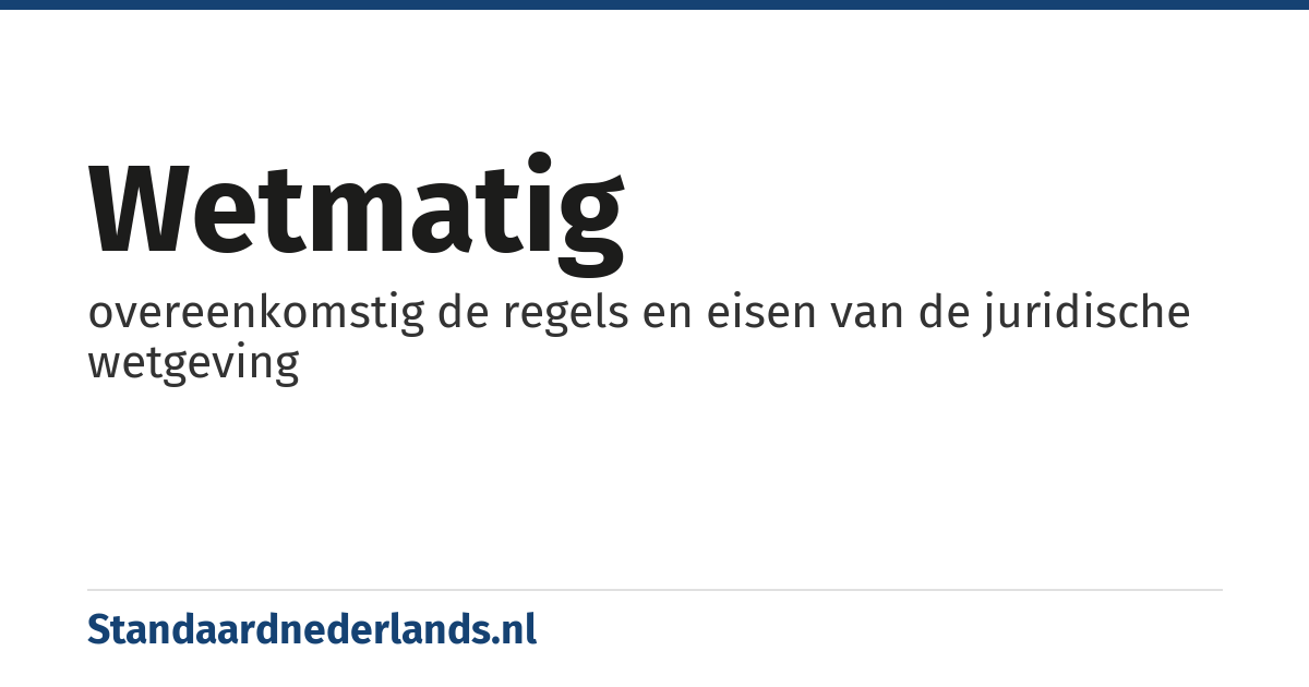 wetmatig: overeenkomstig de regels en eisen van de juridische wetgeving