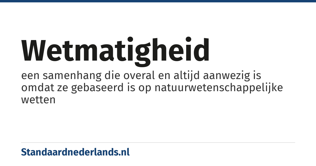 wetmatigheid: een samenhang die overal en altijd aanwezig is omdat ze gebaseerd is op natuurwetenschappelijke wetten