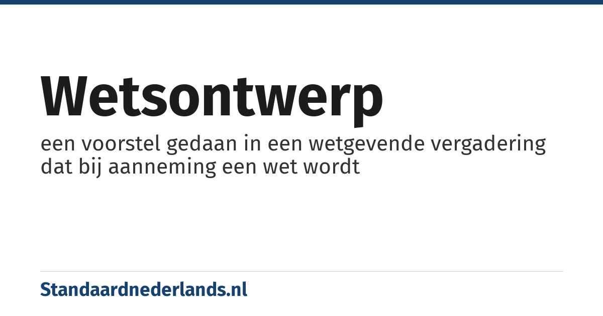 wetsontwerp: een voorstel gedaan in een wetgevende vergadering dat bij aanneming een wet wordt