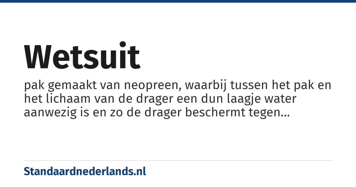 wetsuit: pak gemaakt van neopreen, waarbij tussen het pak en het lichaam van de drager een dun laagje water aanwezig is en zo de drager beschermt tegen onderkoeling