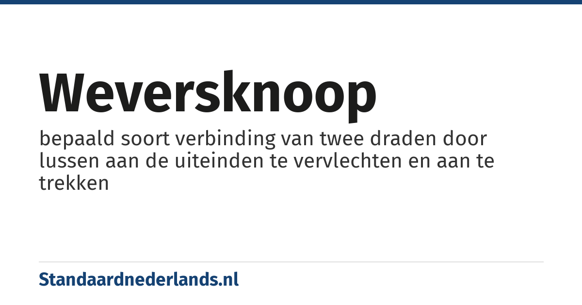 weversknoop: bepaald soort verbinding van twee draden door lussen aan de uiteinden te vervlechten en aan te trekken