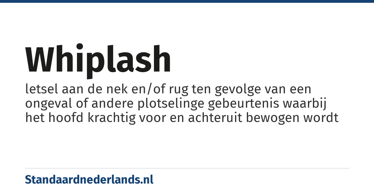 whiplash: letsel aan de nek en/of rug ten gevolge van een ongeval of andere plotselinge gebeurtenis waarbij het hoofd krachtig voor en achteruit bewogen wordt