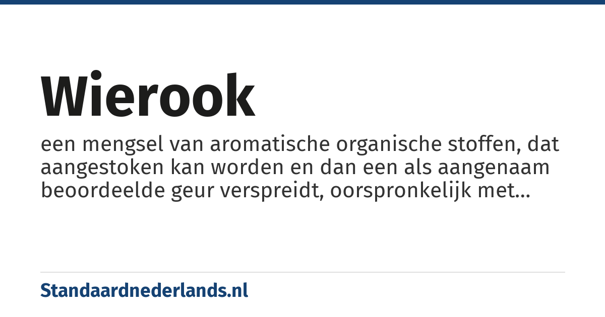 wierook: een mengsel van aromatische organische stoffen, dat aangestoken kan worden en dan een als aangenaam beoordeelde geur verspreidt, oorspronkelijk met name de hars (olibanum) van de wierookboom Boswellia