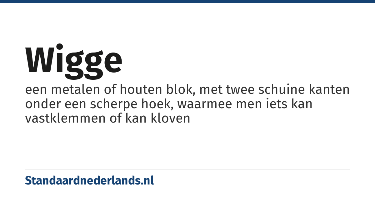 wigge: een metalen of houten blok, met twee schuine kanten onder een scherpe hoek, waarmee men iets kan vastklemmen of kan kloven