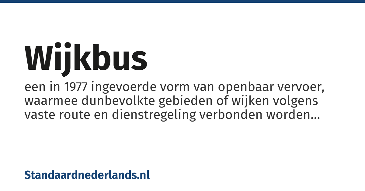wijkbus: een in 1977 ingevoerde vorm van openbaar vervoer, waarmee dunbevolkte gebieden of wijken volgens vaste route en dienstregeling verbonden worden meestal via een uurs- of twee-uursdienst